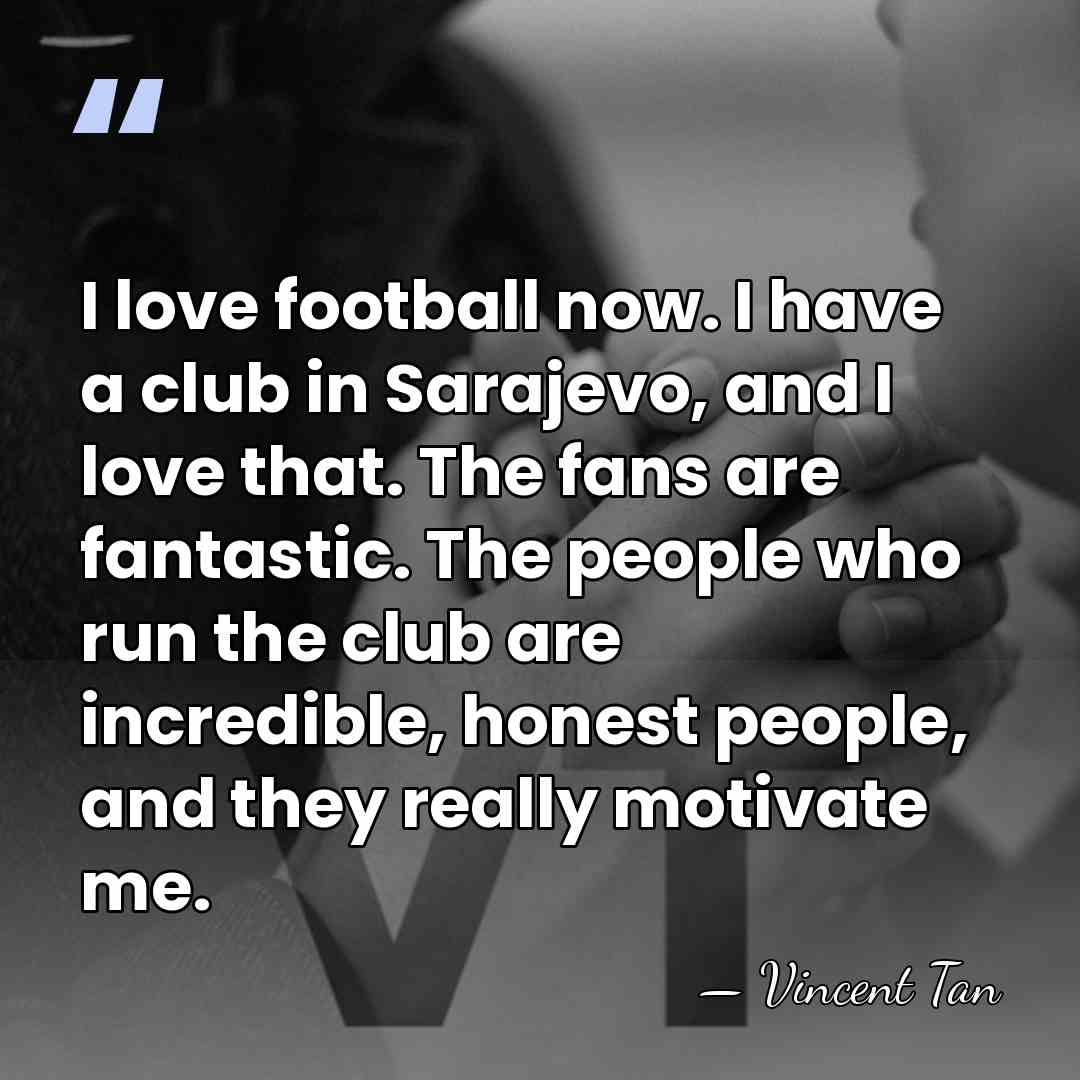 I love football now. I have a club in Sarajevo, and I&hellip; - Vincent Tan