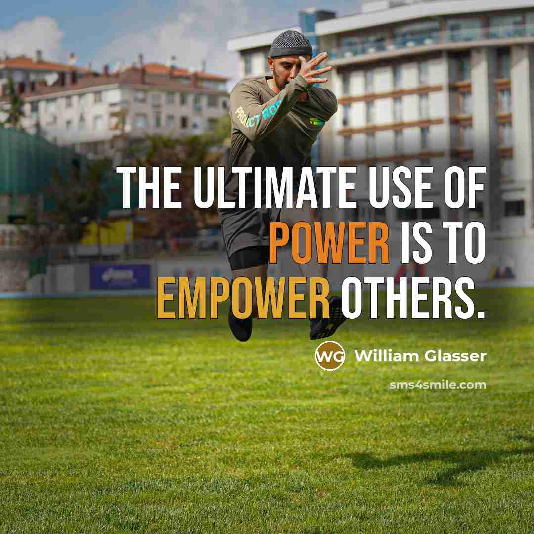 “The ultimate use of power is to empower others.” quote by William Glasser