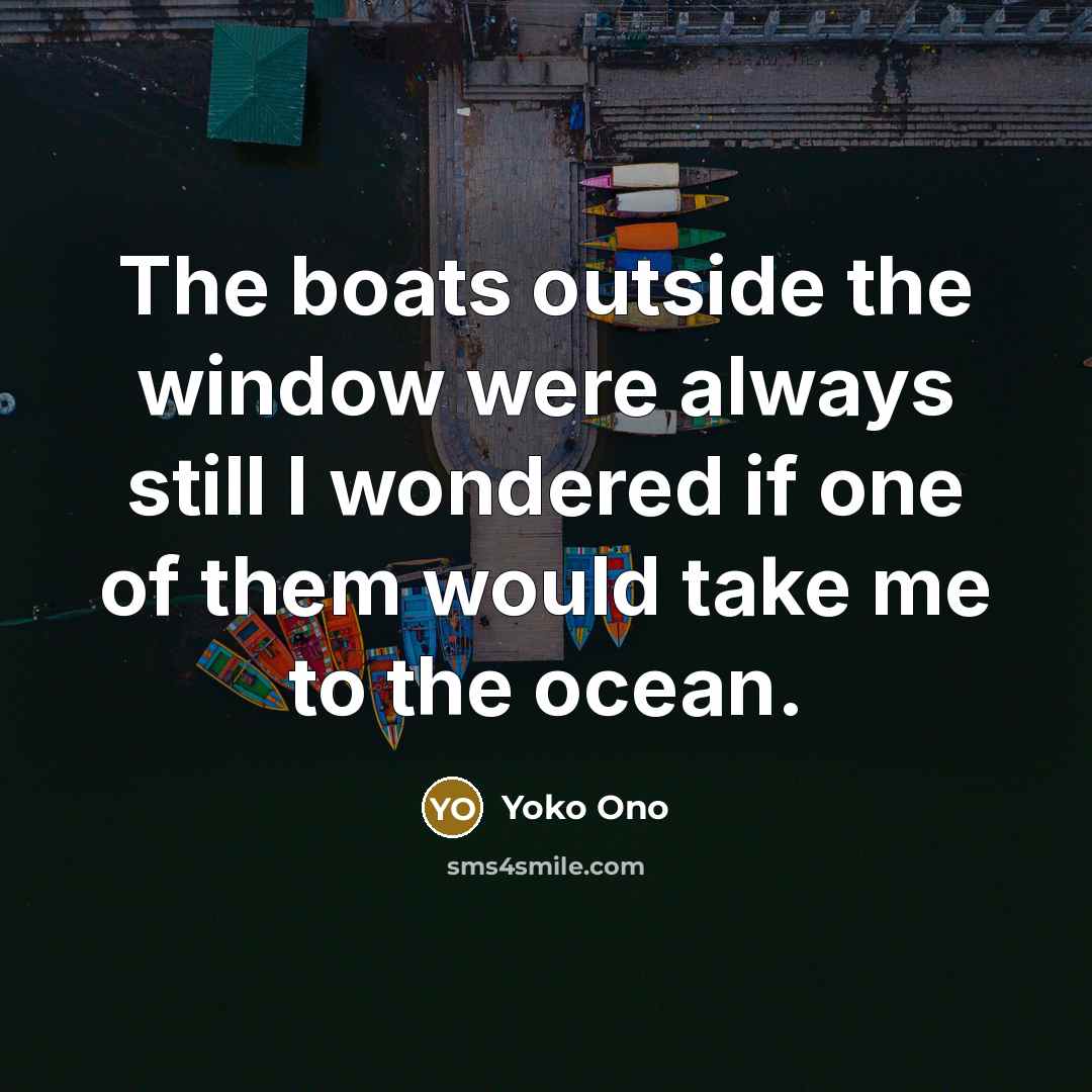 “The boats outside the window were always still I wondered…” quote by Yoko Ono
