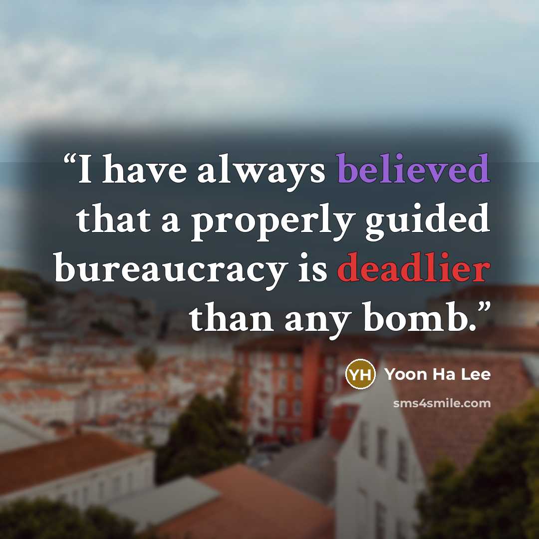 “I have always believed that a properly guided bureaucracy is deadlier than any bomb.” quote by Yoon Ha Lee
