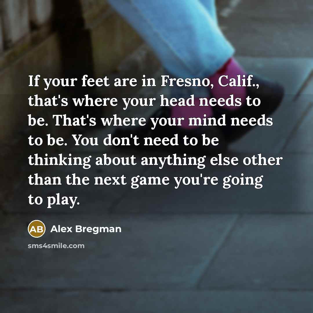 “If your feet are in Fresno, Calif., that's where your…” quote by Alex Bregman