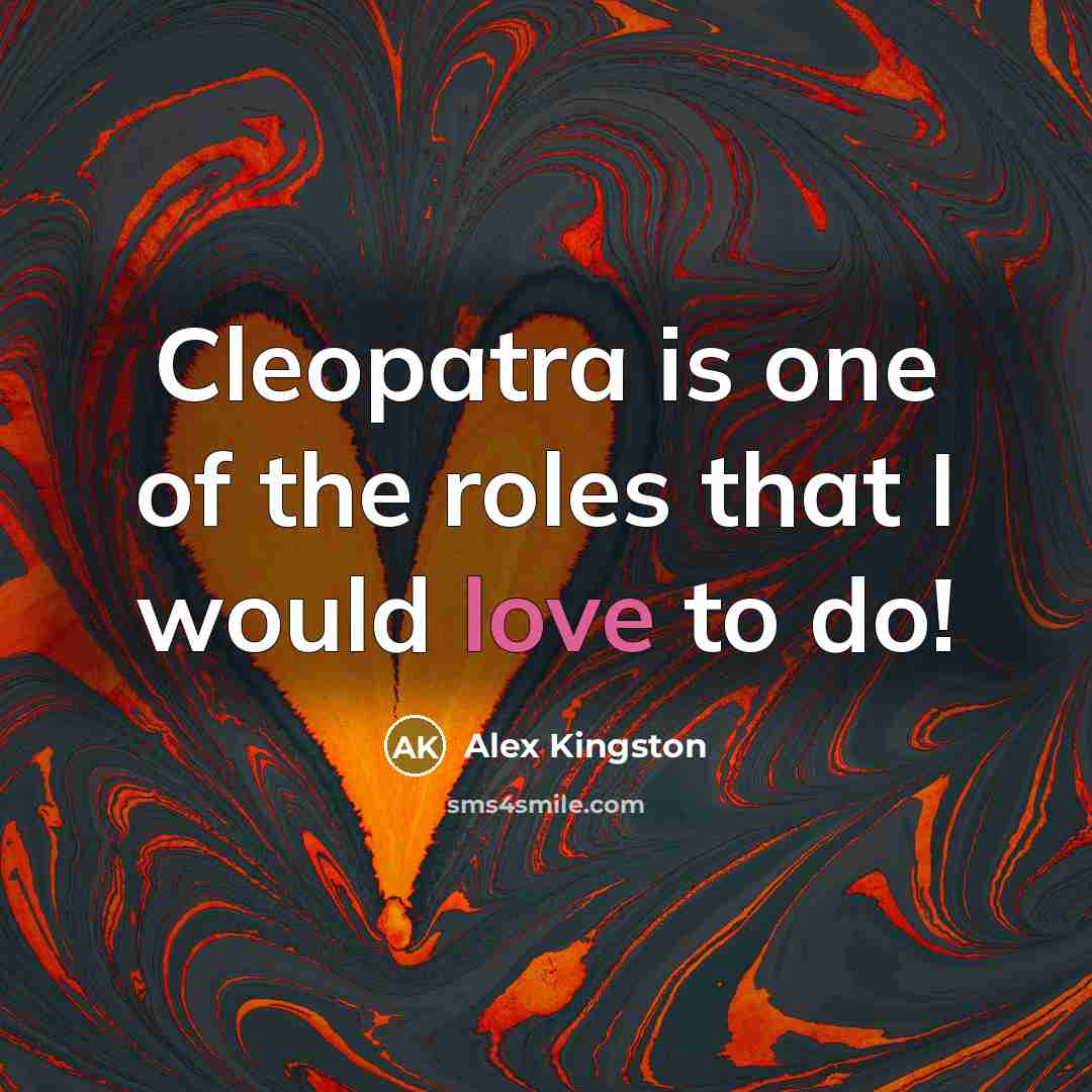 “Cleopatra is one of the roles that I would love…” quote by Alex Kingston