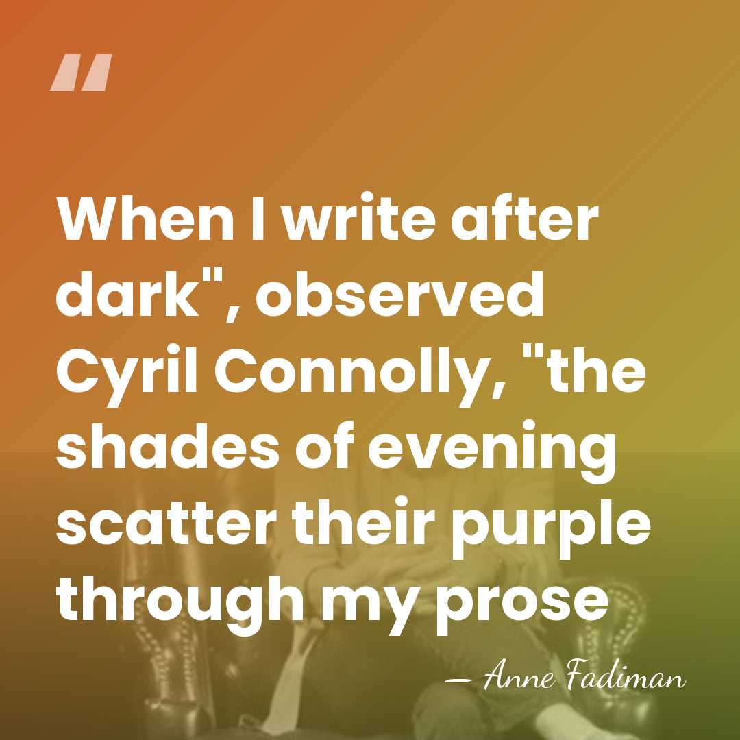 When I write after dark", observed Cyril Connolly, "the shades of evening&hellip; - Anne Fadiman