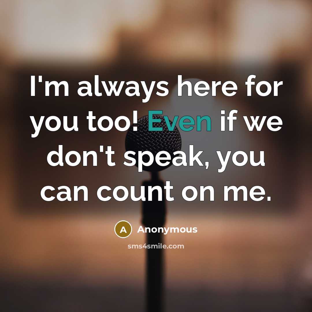 “I'm always here for you too! Even if we don't speak, you can count on me.” quote by Anonymous