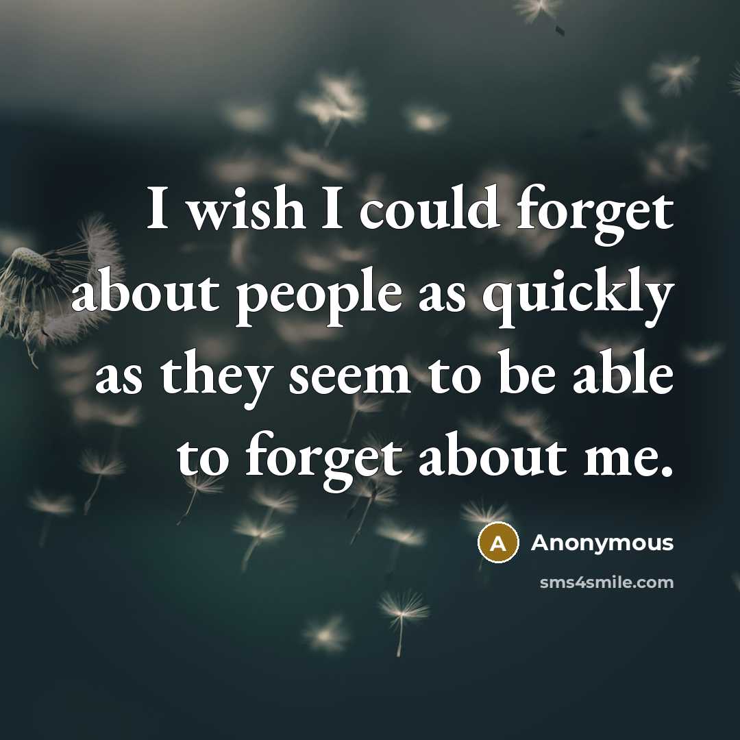 “I wish I could forget about people as quickly as they seem to be able to forget about me.” quote by Anonymous