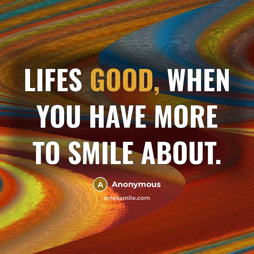 “Lifes good, when you have more to smile about.…” quote by Anonymous