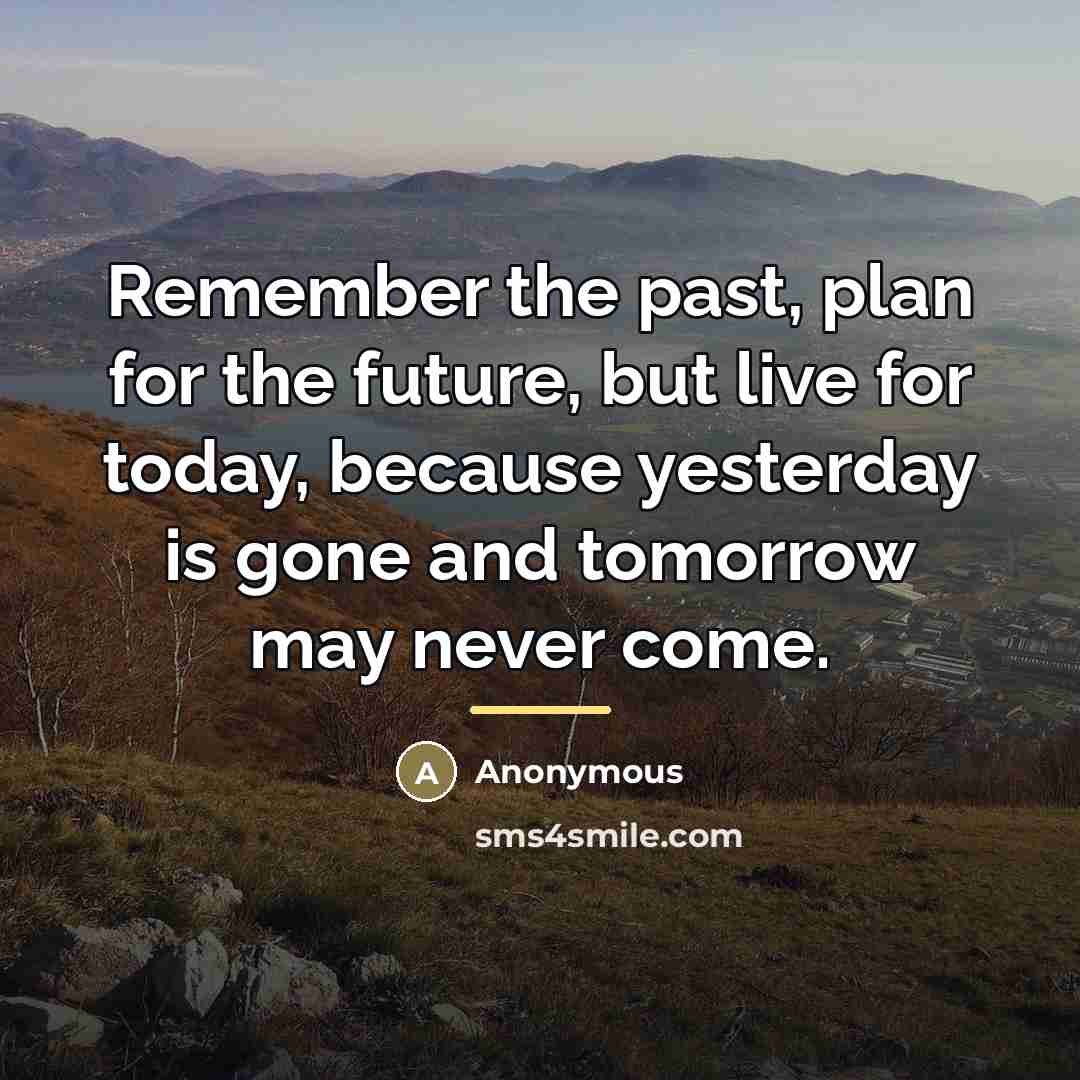 “Remember the past, plan for the future, but live for…” quote by Anonymous