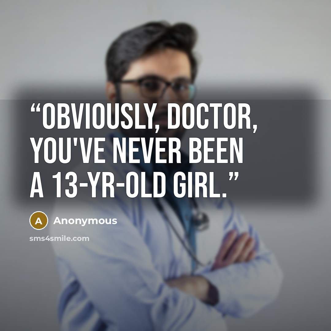 “Obviously, Doctor, you've never been a 13-yr-old girl.” quote by Anonymous