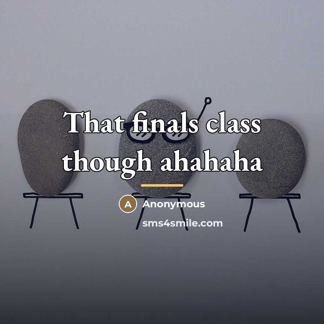“That finals class though ahahaha…” quote by Anonymous