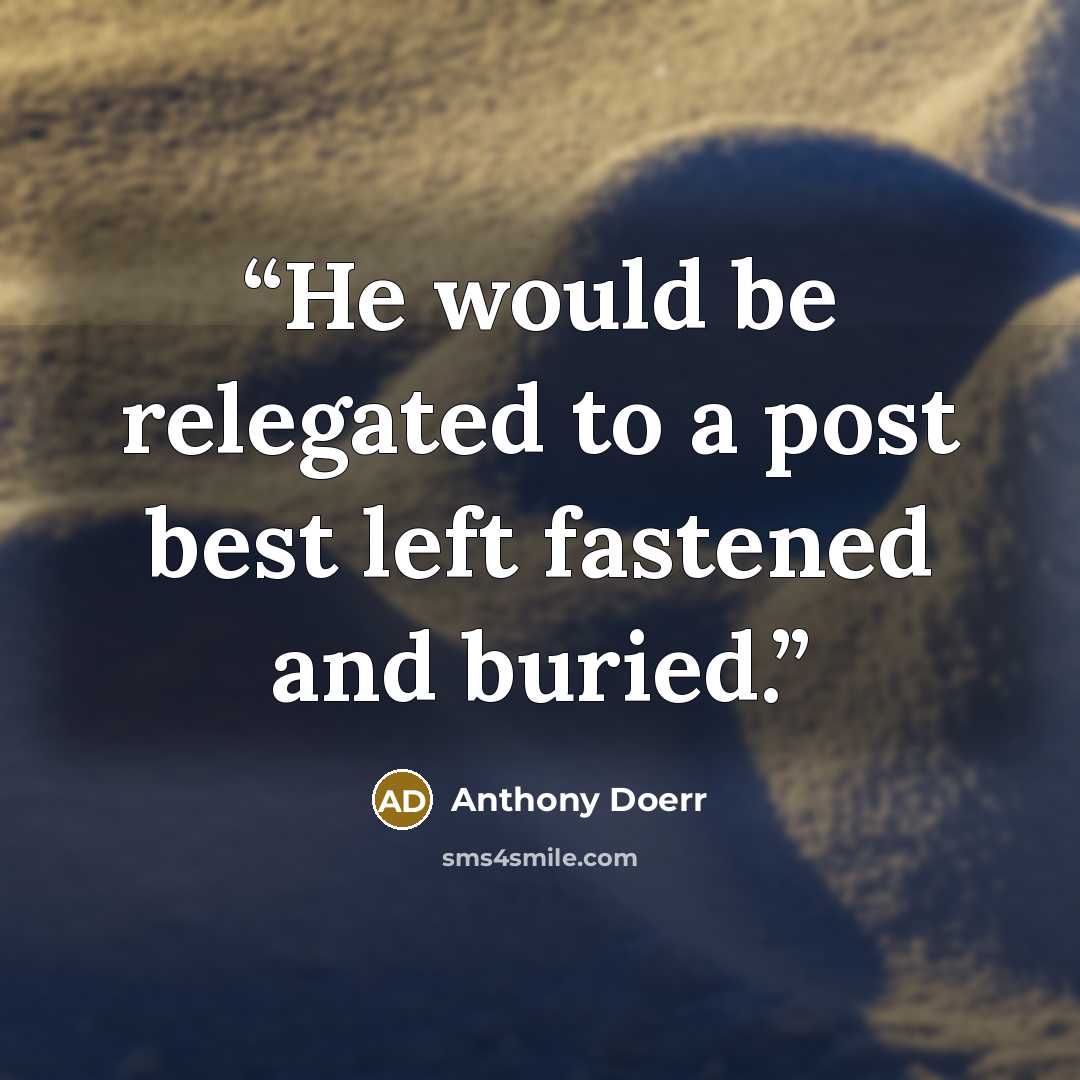 “He would be relegated to a post best left fastened and buried.” quote by Anthony Doerr