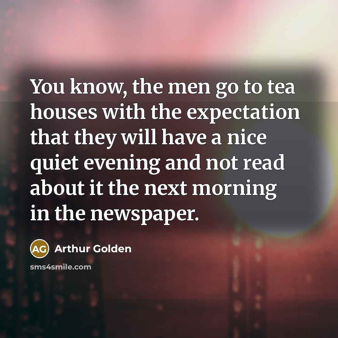 “You know, the men go to tea houses with the…” quote by Arthur Golden