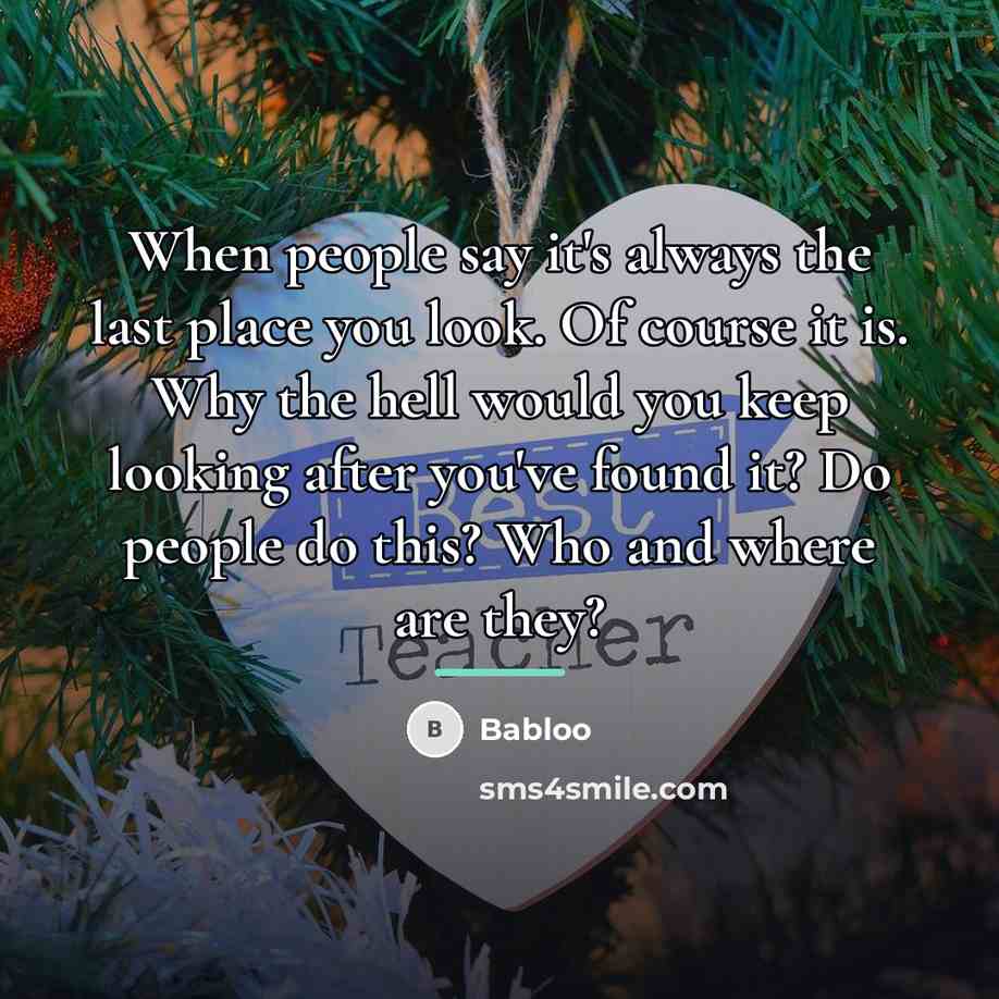 “When people say it's always the last place you look.…” quote by Babloo