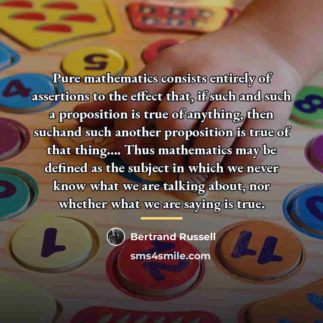 “Pure mathematics consists entirely of assertions to the effect that,…” quote by Bertrand Russell