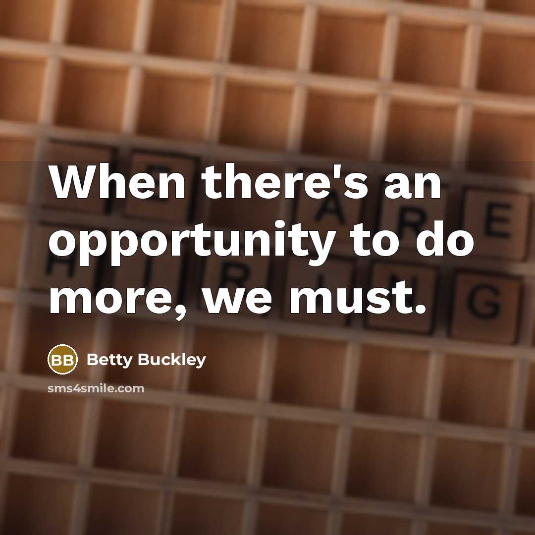 “When there's an opportunity to do more, we must.…” quote by Betty Buckley