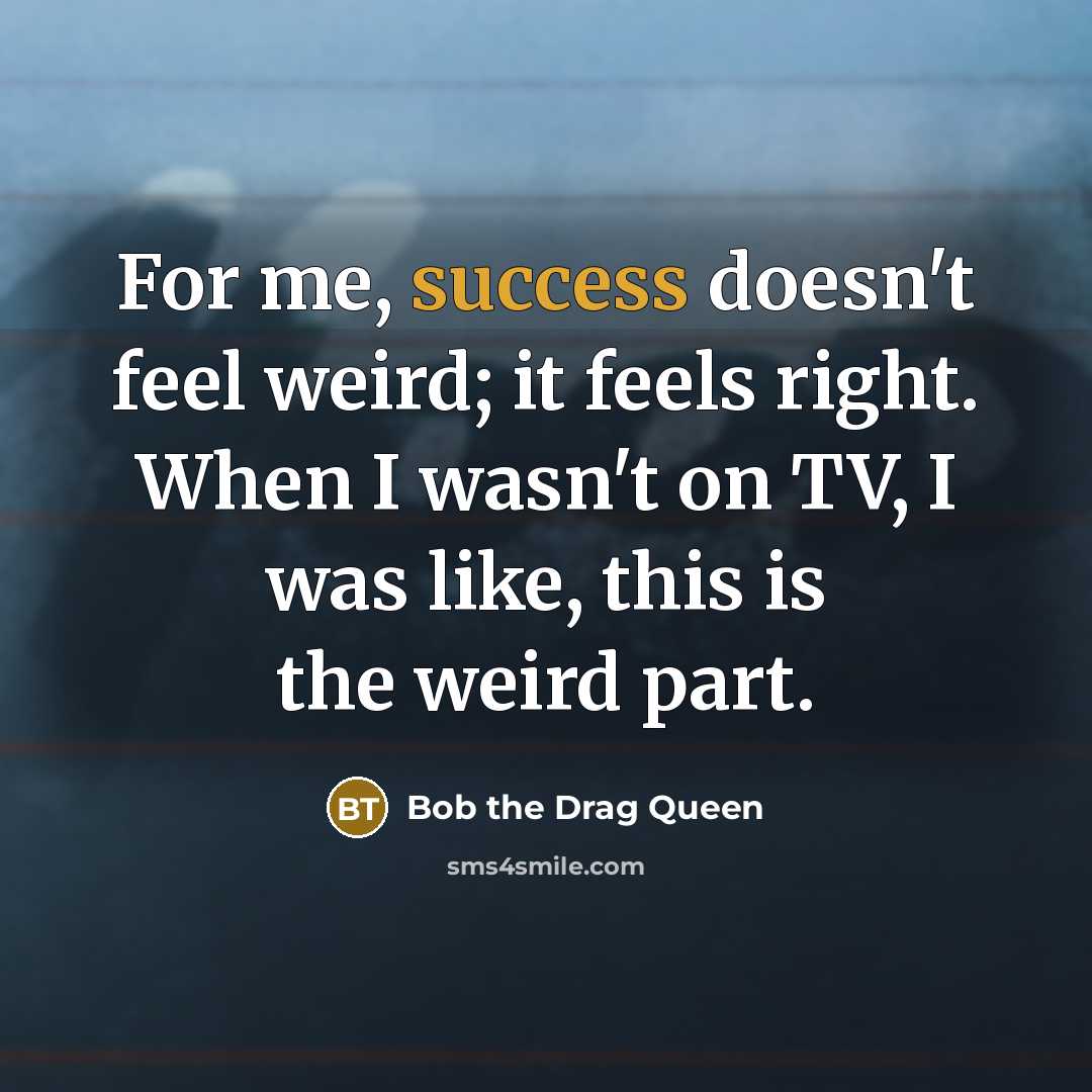 “For me, success doesn't feel weird; it feels right. When…” quote by Bob the Drag Queen