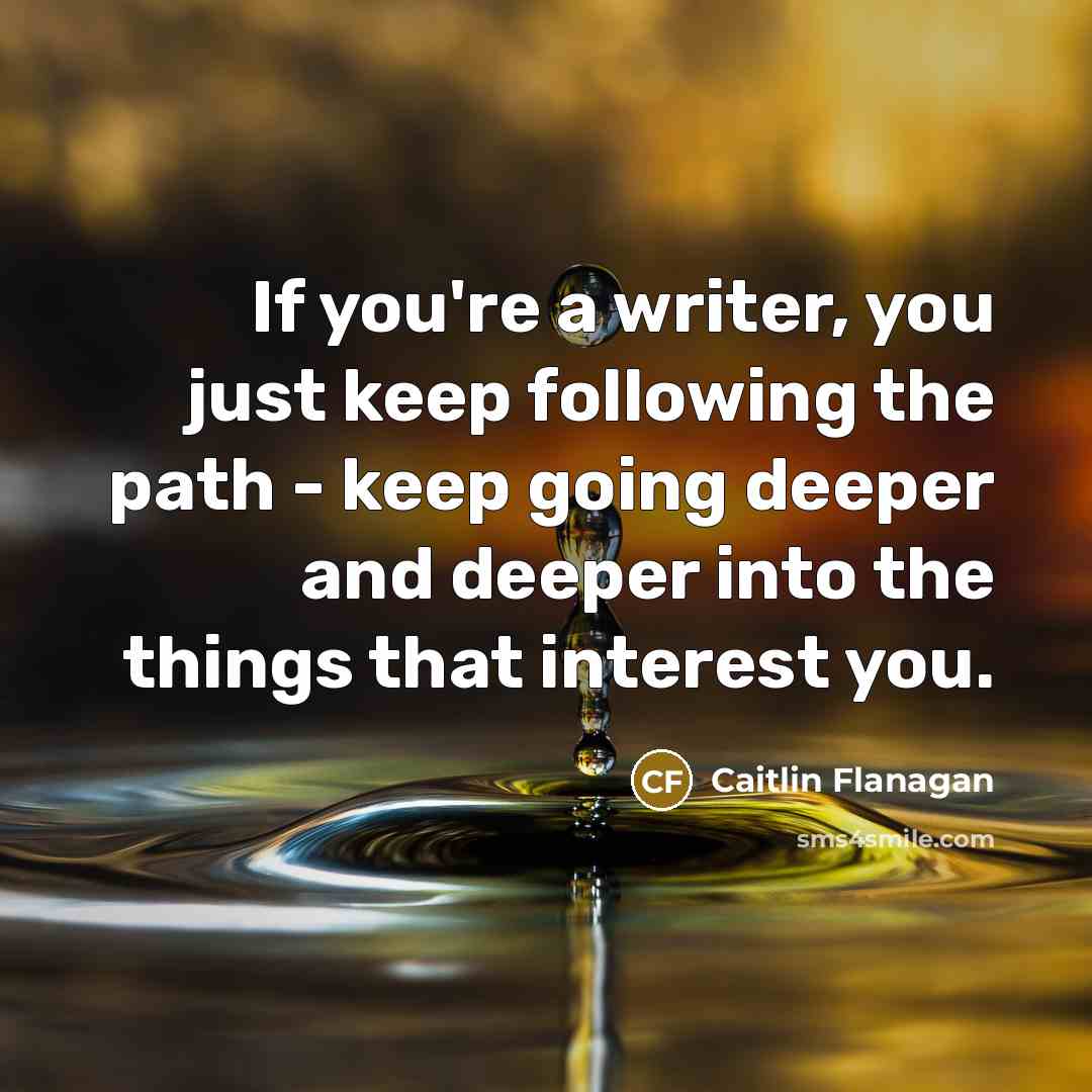 “If you're a writer, you just keep following the path…” quote by Caitlin Flanagan