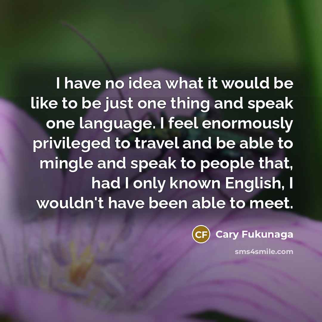 “I have no idea what it would be like to…” quote by Cary Fukunaga