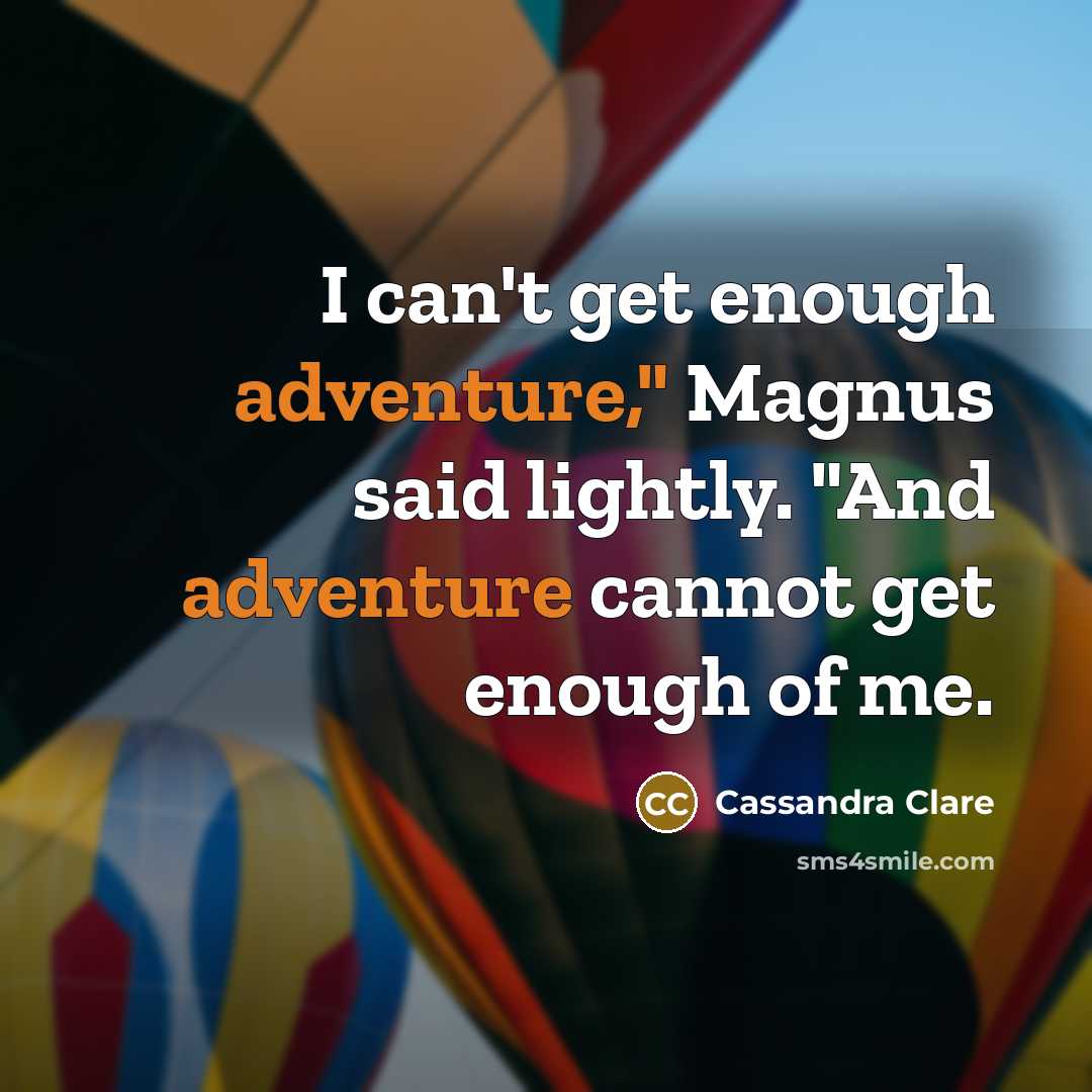 “I can't get enough adventure," Magnus said lightly. "And adventure…” quote by Cassandra Clare