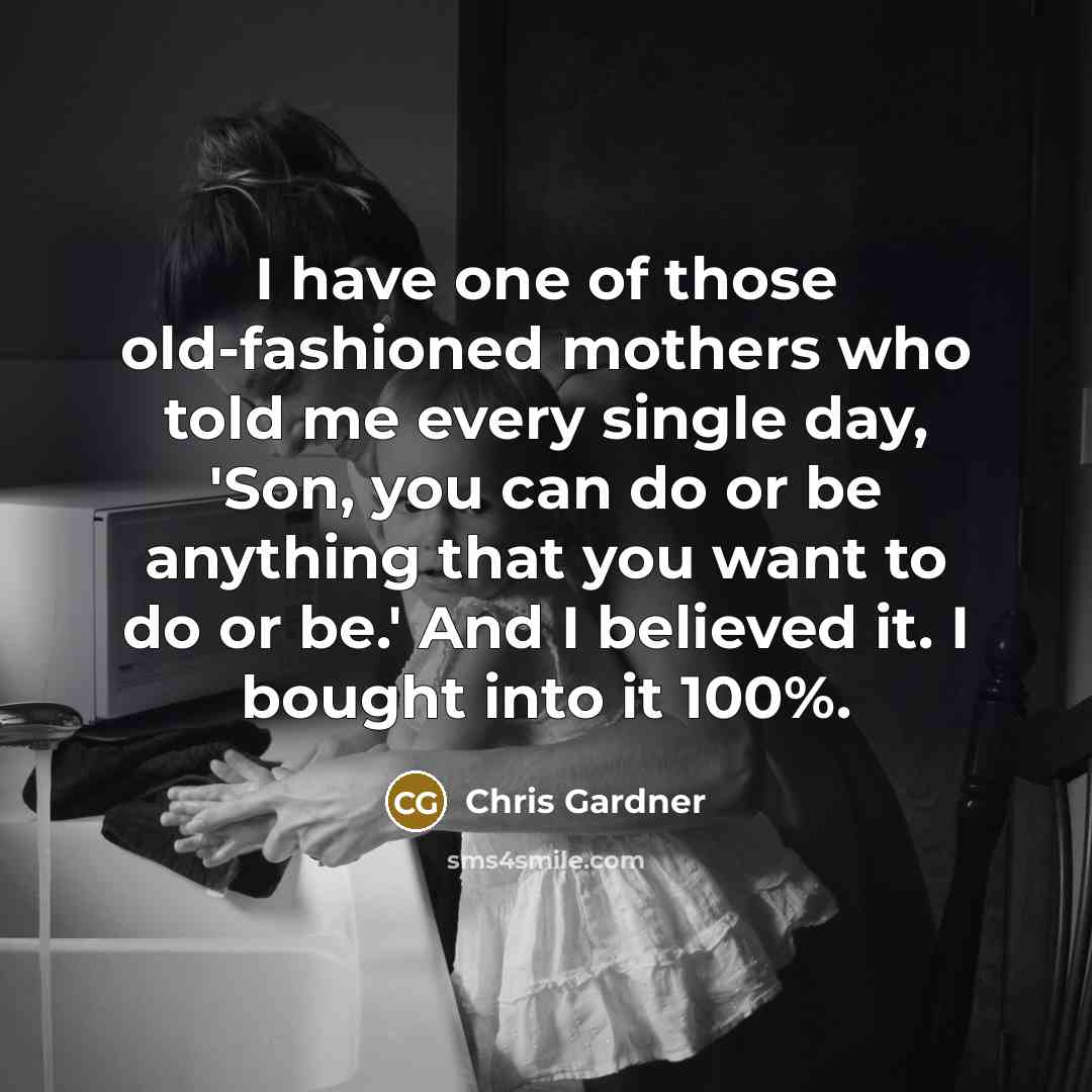 “I have one of those old-fashioned mothers who told me…” quote by Chris Gardner