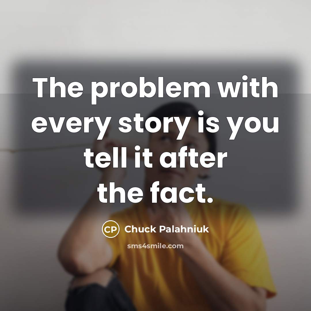 “The problem with every story is you tell it after…” quote by Chuck Palahniuk