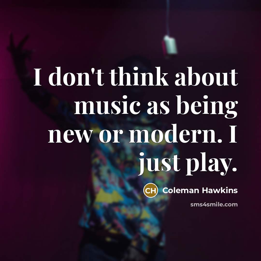 “I don't think about music as being new or modern.…” quote by Coleman Hawkins