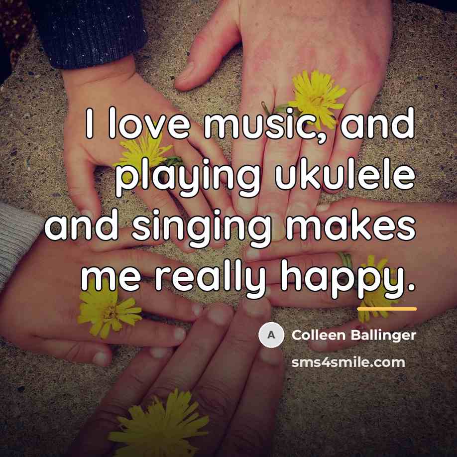 “I love music, and playing ukulele and singing makes me…” quote by Colleen Ballinger