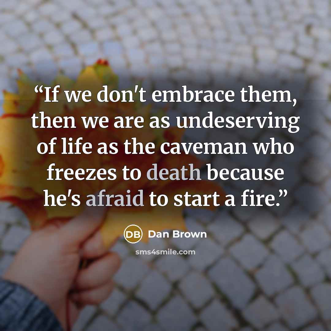 “If we don't embrace them, then we are as undeserving of life as the caveman who freezes to death because he's afraid to start a fire.” quote by Dan Brown