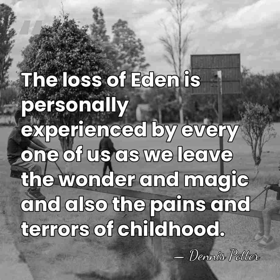 The loss of Eden is personally experienced by every one of us&hellip; - Dennis Potter