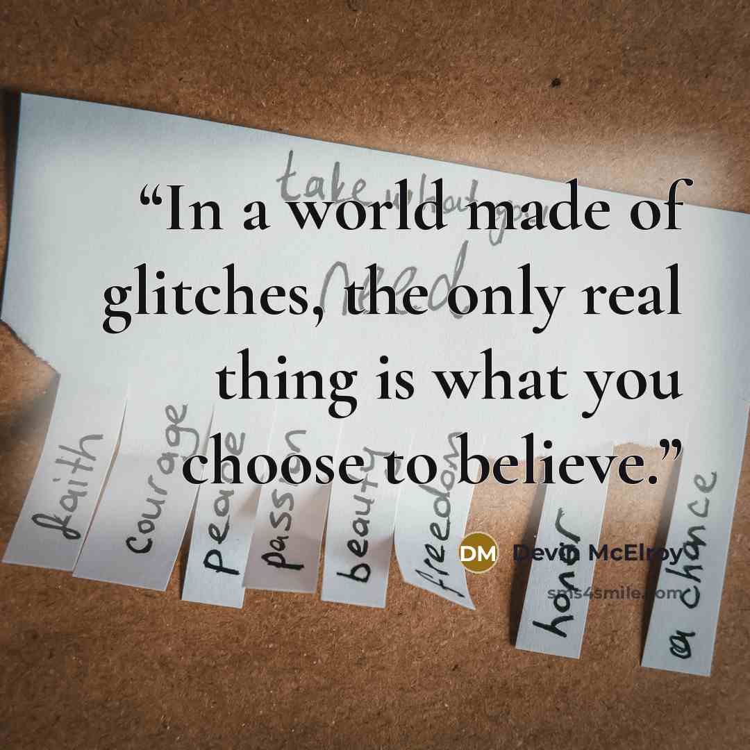 “In a world made of glitches, the only real thing is what you choose to believe.” quote by Devin McElroy