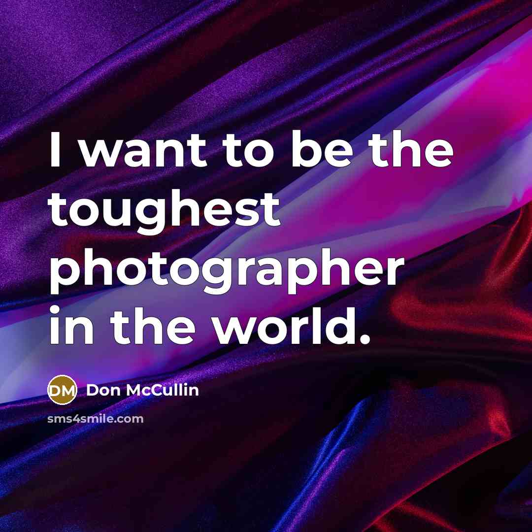 “I want to be the toughest photographer in the world.…” quote by Don McCullin