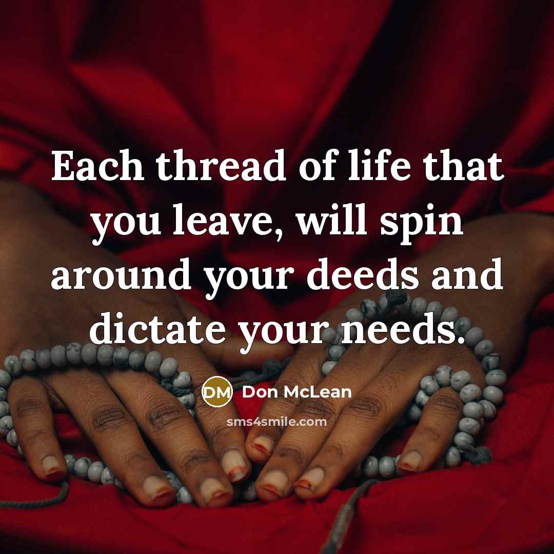 “Each thread of life that you leave, will spin around…” quote by Don McLean