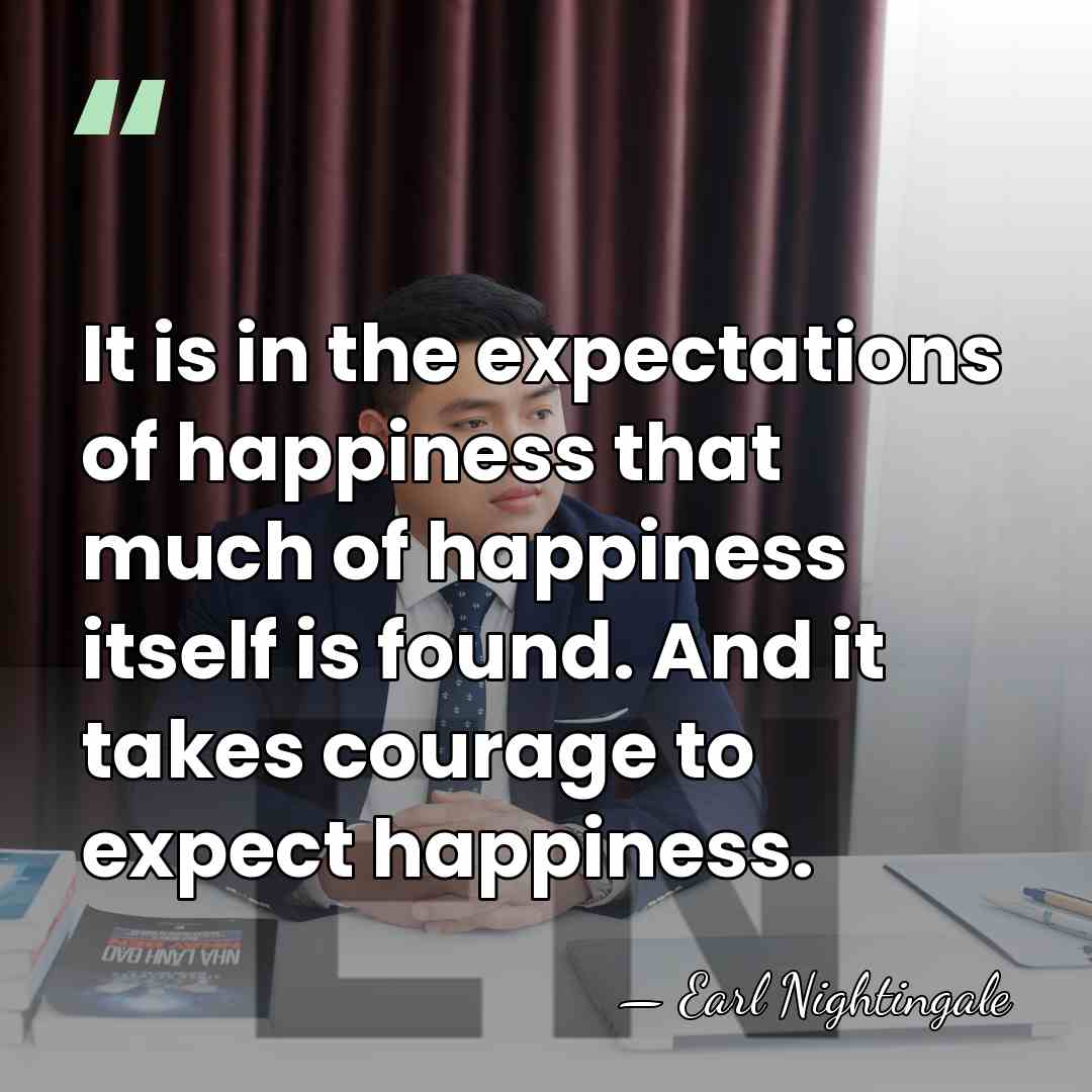 It is in the expectations of happiness that much of happiness itself&hellip; - Earl Nightingale