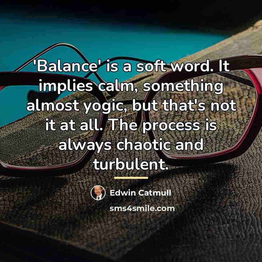 “'Balance' is a soft word. It implies calm, something almost…” quote by Edwin Catmull