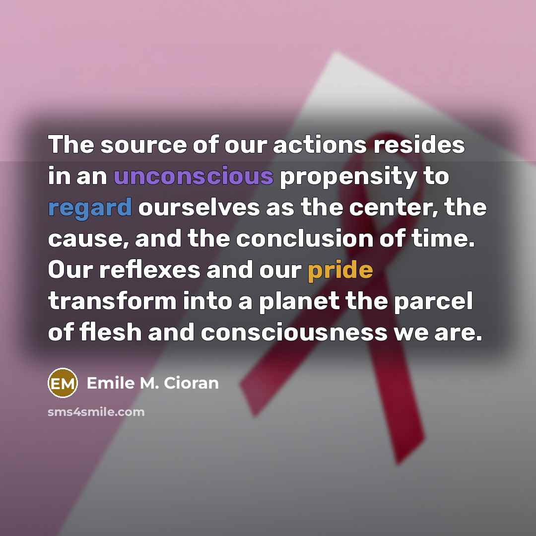 “The source of our actions resides in an unconscious propensity…” quote by Emile M. Cioran