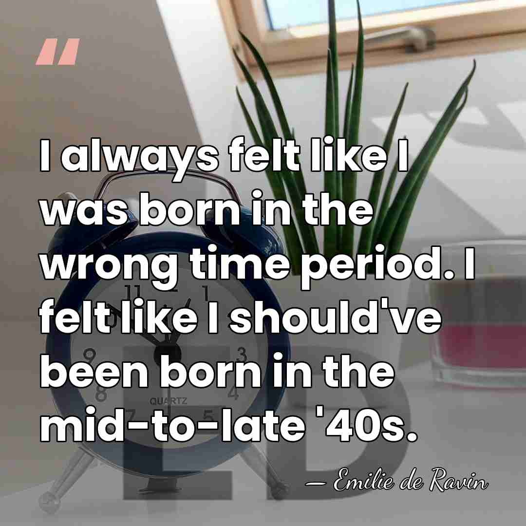 I always felt like I was born in the wrong time period.&hellip; - Emilie de Ravin