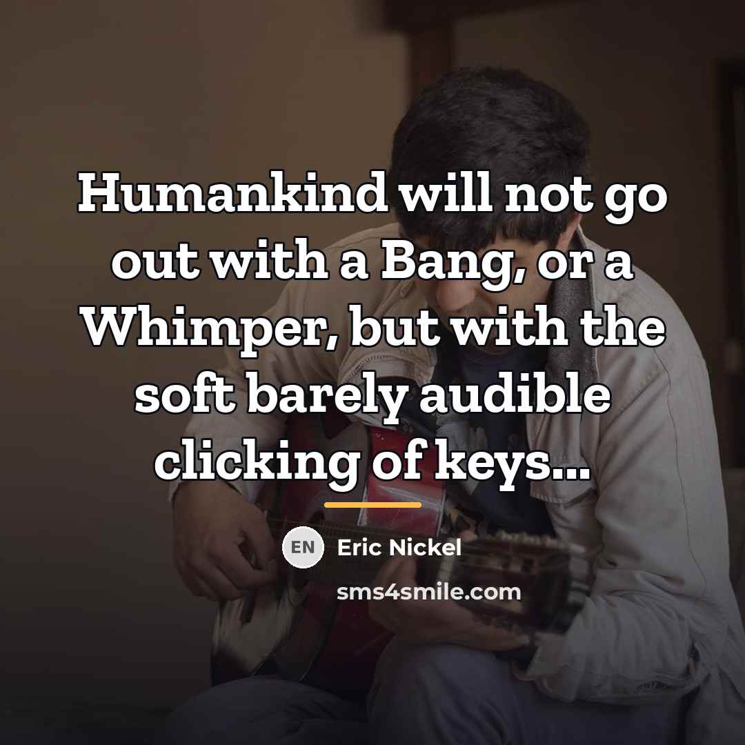 “Humankind will not go out with a Bang, or a…” quote by Eric Nickel