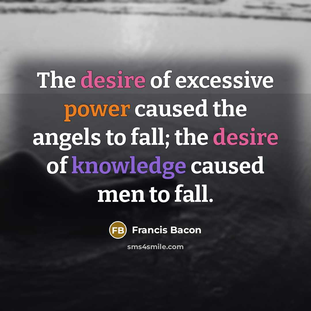 “The desire of excessive power caused the angels to fall;…” quote by Francis Bacon