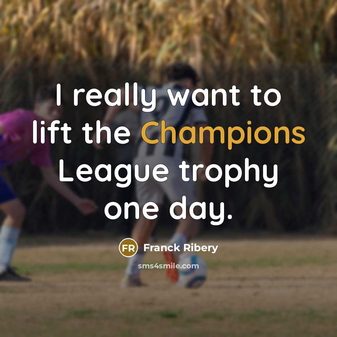 “I really want to lift the Champions League trophy one…” quote by Franck Ribery