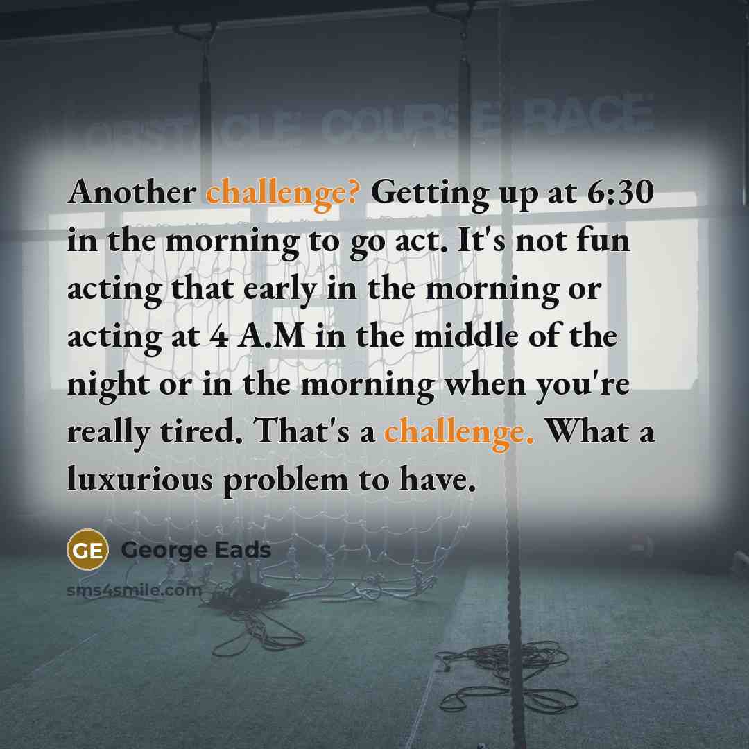 “Another challenge? Getting up at 6:30 in the morning to…” quote by George Eads