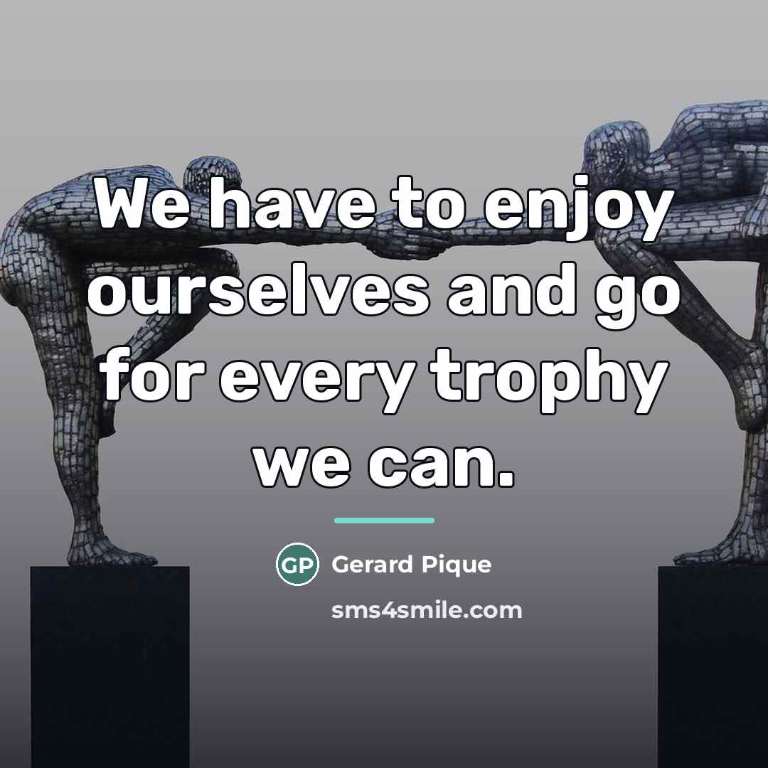 “We have to enjoy ourselves and go for every trophy…” quote by Gerard Pique
