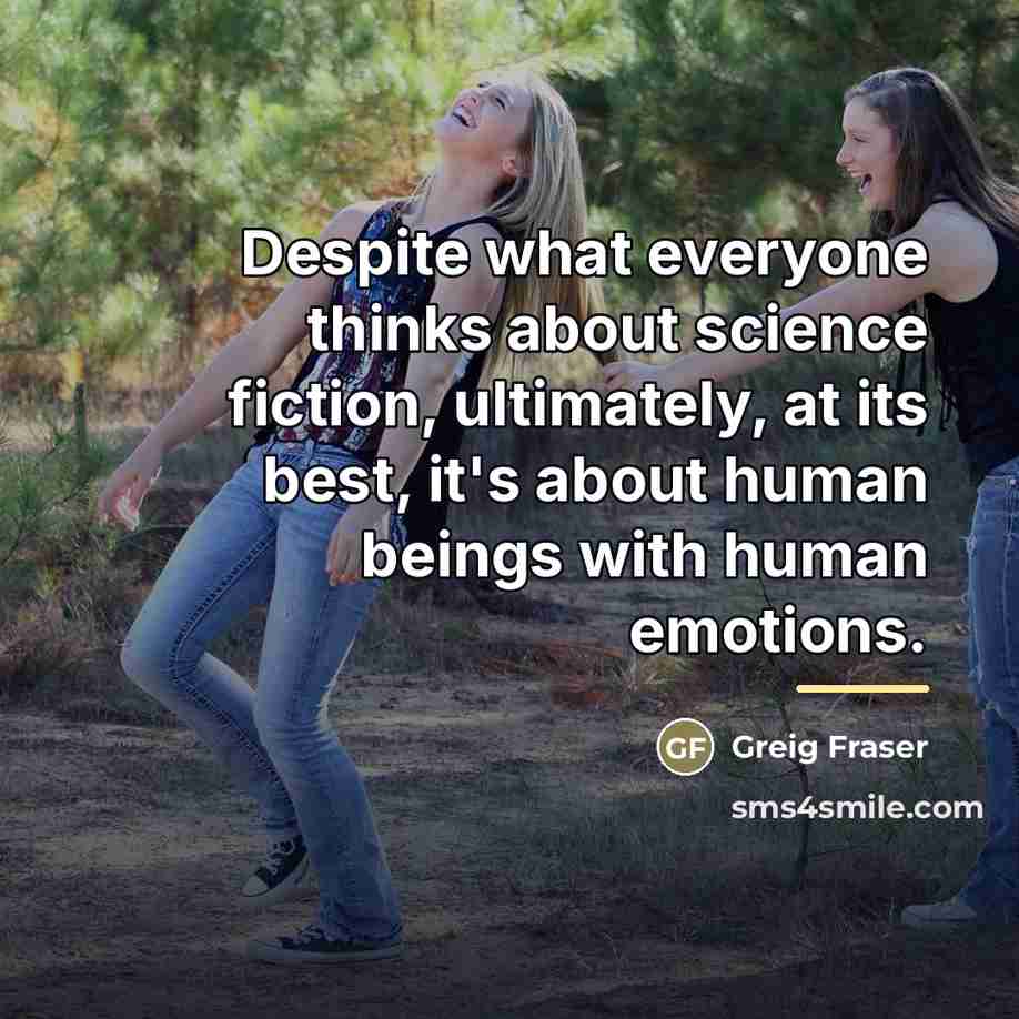 “Despite what everyone thinks about science fiction, ultimately, at its…” quote by Greig Fraser