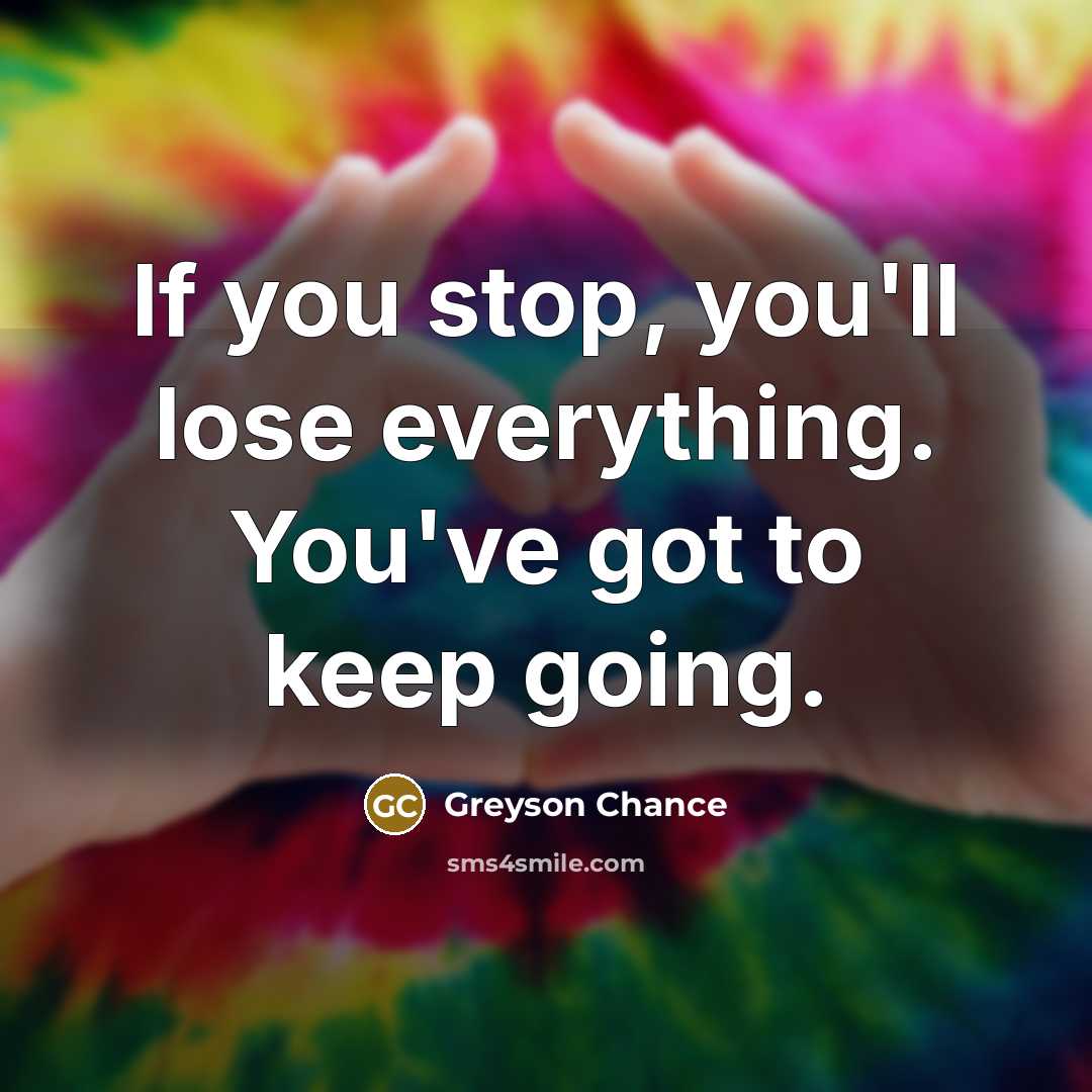 “If you stop, you'll lose everything. You've got to keep…” quote by Greyson Chance