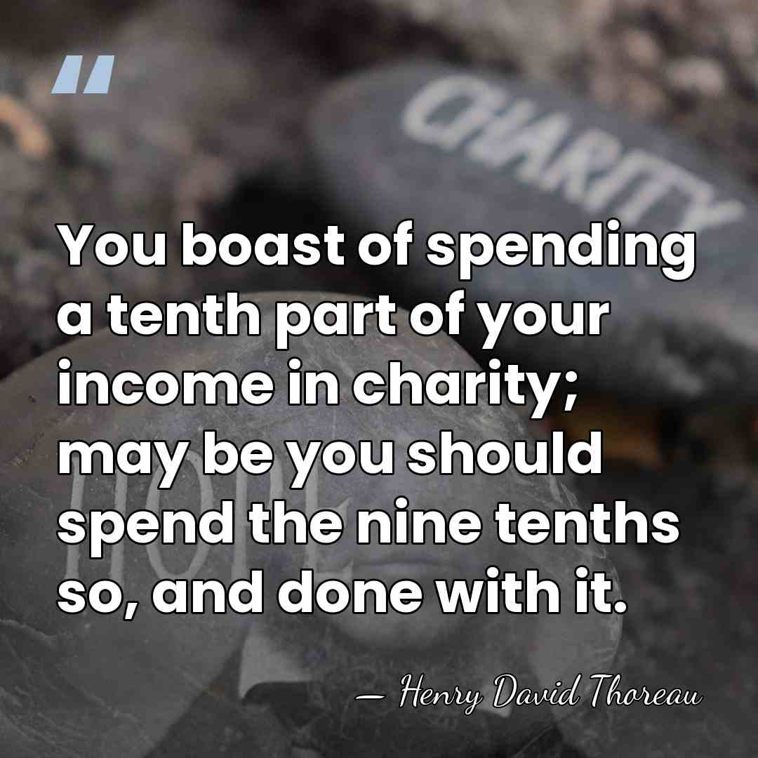 You boast of spending a tenth part of your income in charity;&hellip; - Henry David Thoreau