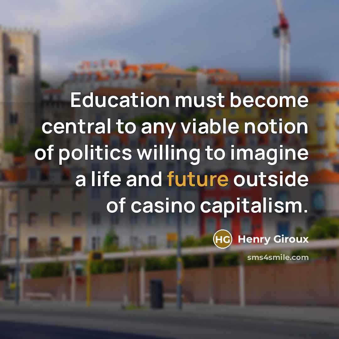 “Education must become central to any viable notion of politics…” quote by Henry Giroux