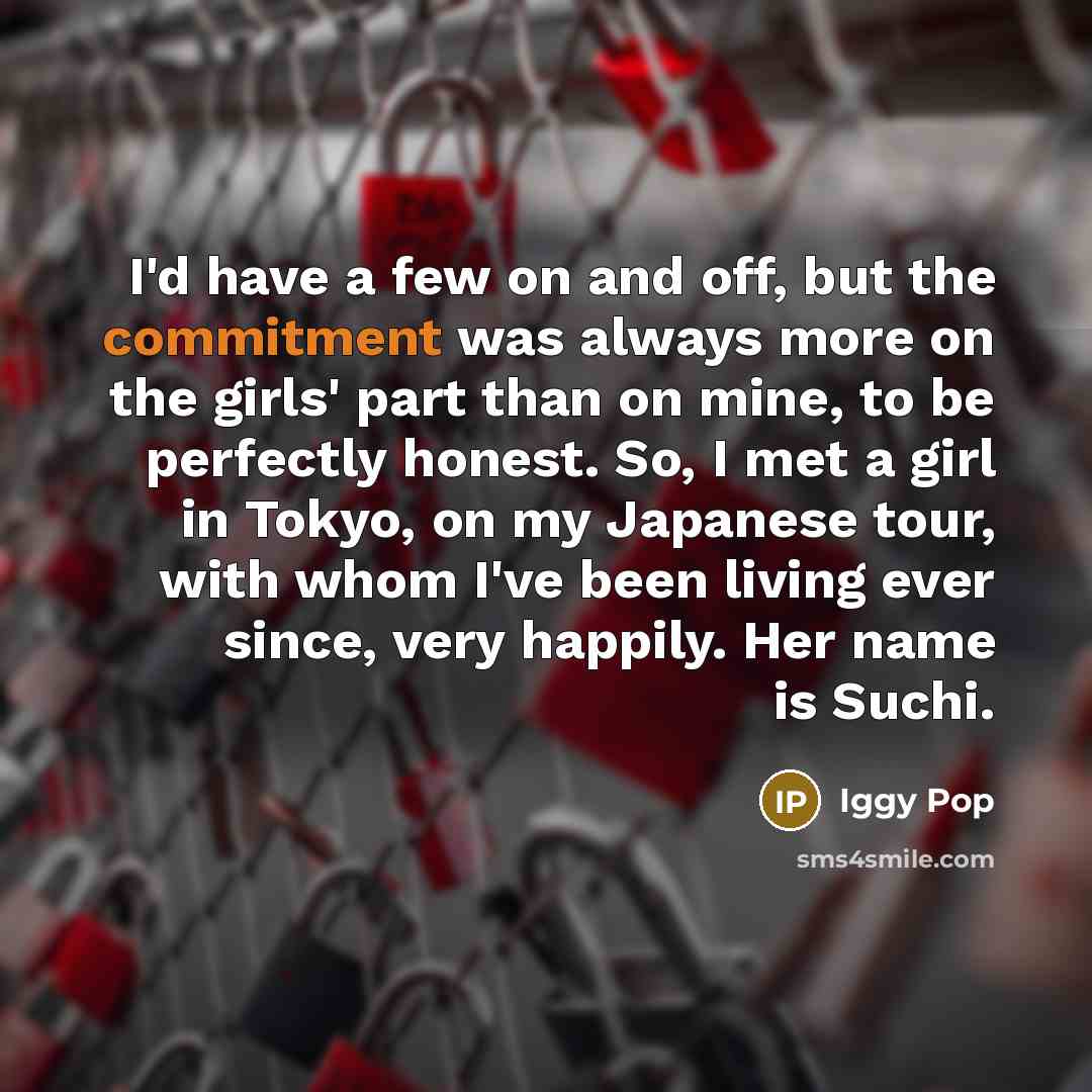 “I'd have a few on and off, but the commitment…” quote by Iggy Pop