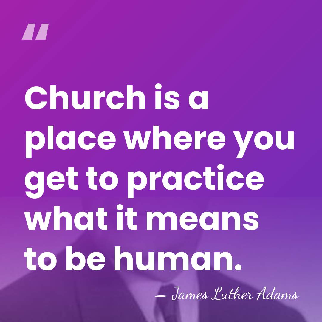 Church is a place where you get to practice what it means&hellip; - James Luther Adams