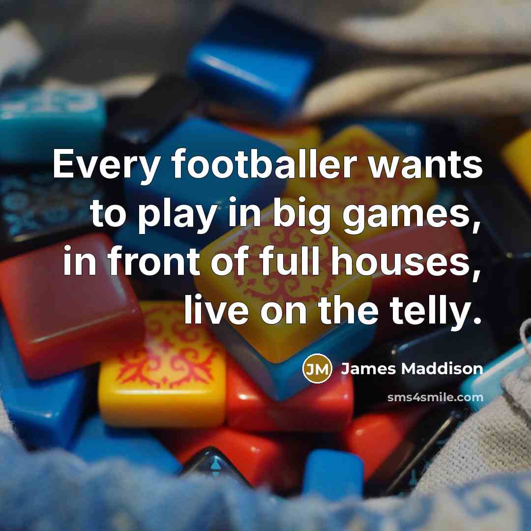 “Every footballer wants to play in big games, in front…” quote by James Maddison