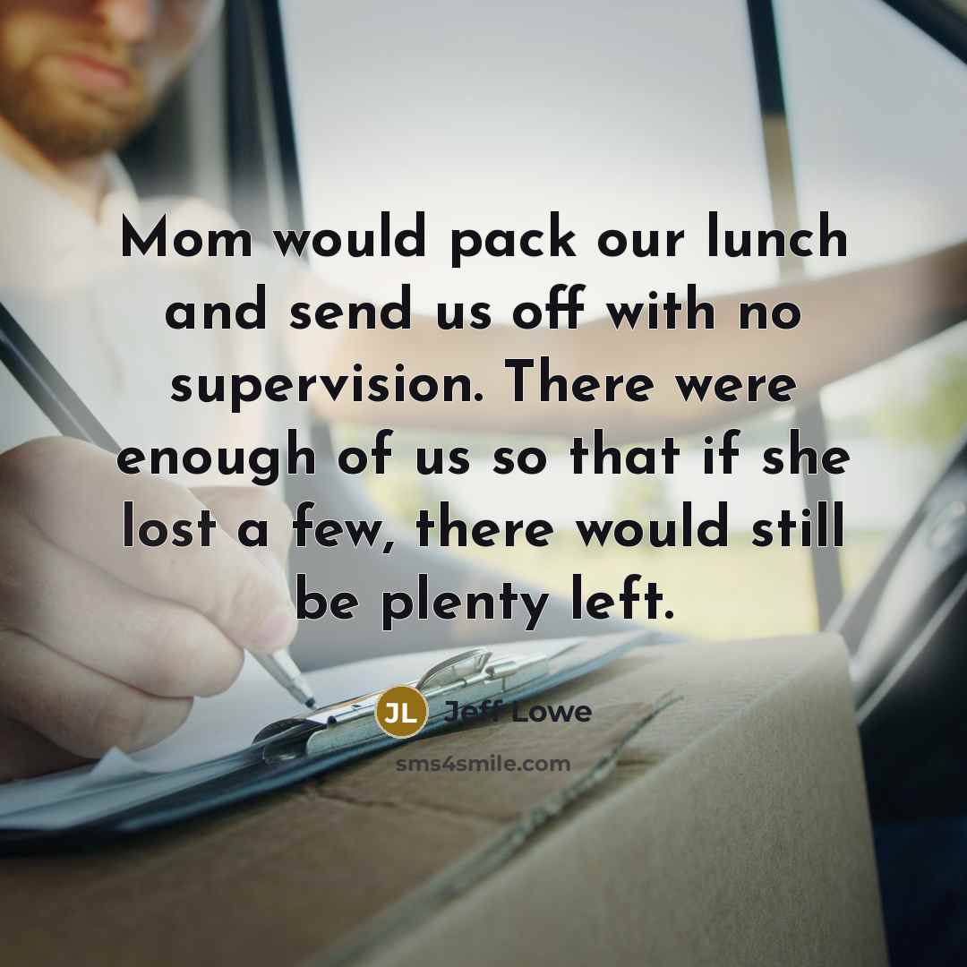 “Mom would pack our lunch and send us off with…” quote by Jeff Lowe