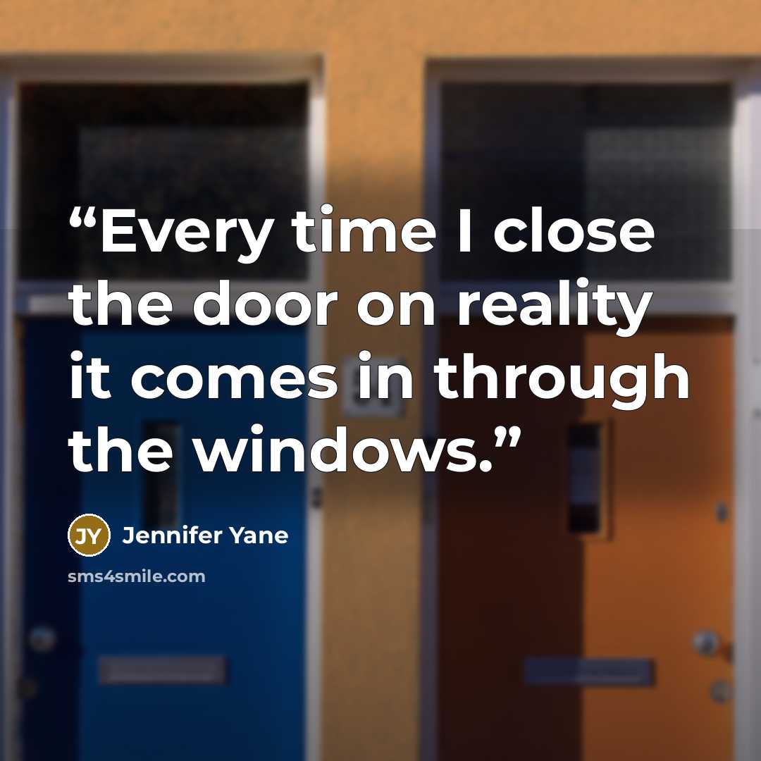 “Every time I close the door on reality it comes in through the windows.” quote by Jennifer Yane