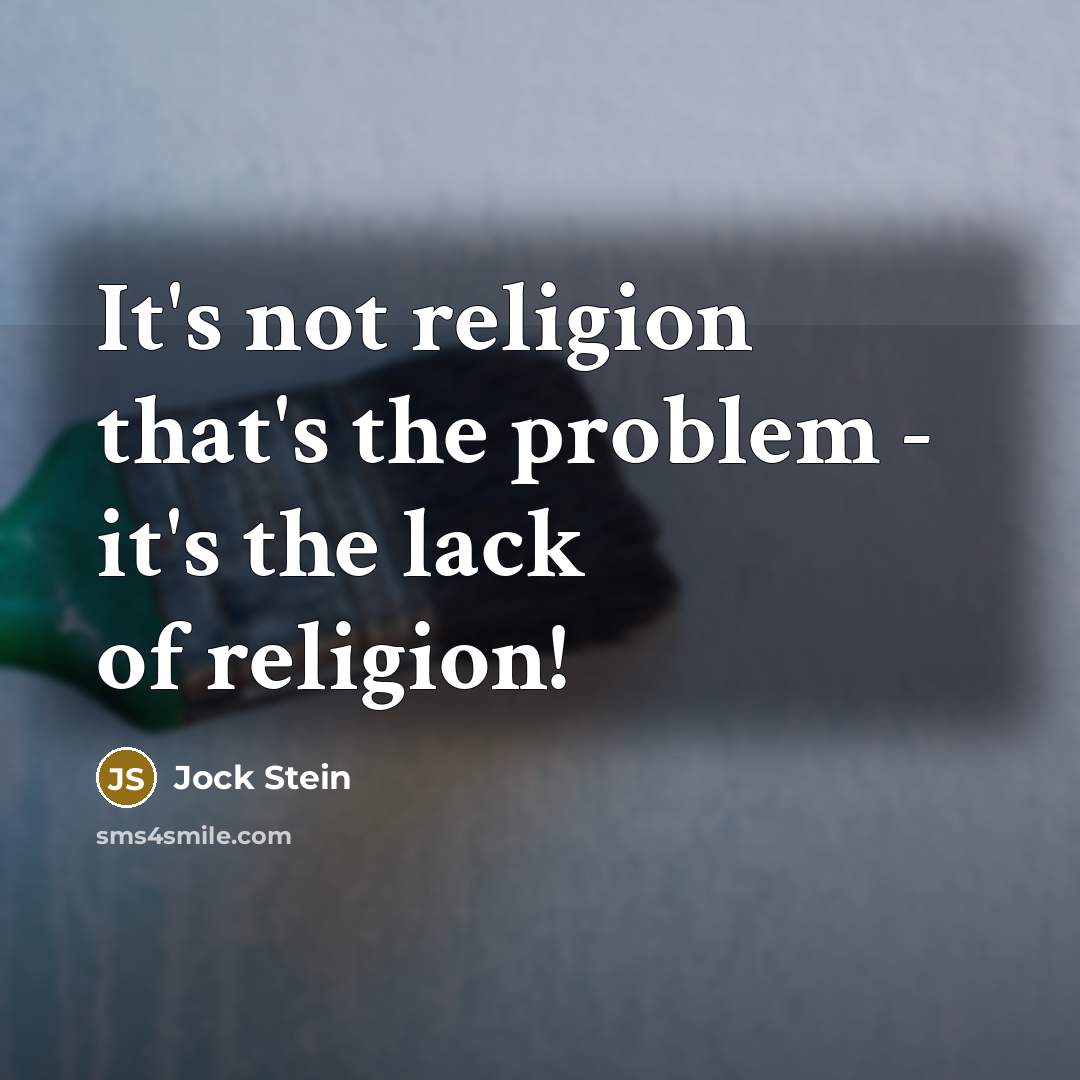 “It's not religion that's the problem - it's the lack of religion!” quote by Jock Stein